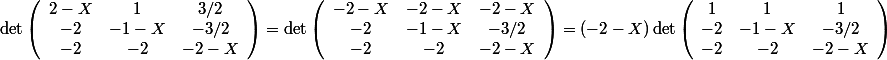 \det\left(\begin{array}{ccc}2-X & 1 & 3/2\\ -2 & -1-X & -3/2\\ -2 & -2 & -2-X\end{array}\right)=\det\left(\begin{array}{ccc}-2-X & -2-X & -2-X\\ -2 & -1-X & -3/2\\ -2 & -2 & -2-X\end{array}\right)=(-2-X)\det\left(\begin{array}{ccc}1 & 1 & 1\\ -2 & -1-X & -3/2\\ -2 & -2 & -2-X\end{array}\right)